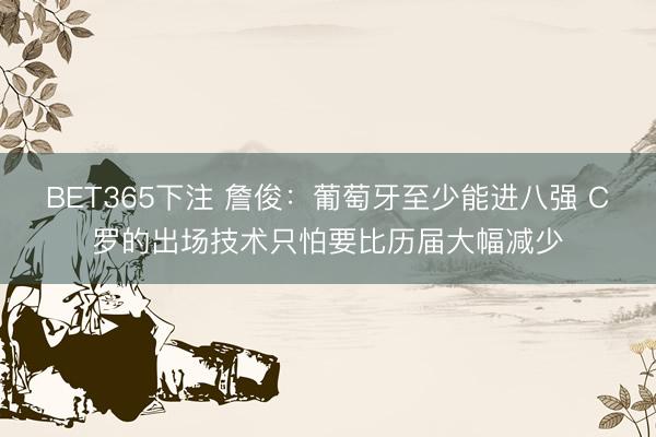 BET365下注 詹俊：葡萄牙至少能进八强 C罗的出场技术只怕要比历届大幅减少