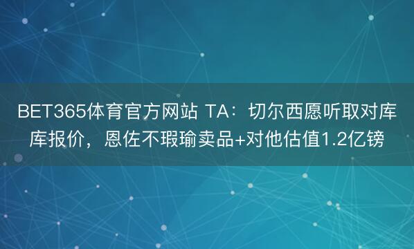 BET365体育官方网站 TA：切尔西愿听取对库库报价，恩佐不瑕瑜卖品+对他估值1.2亿镑