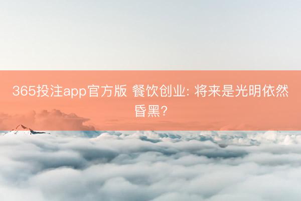 365投注app官方版 餐饮创业: 将来是光明依然昏黑?