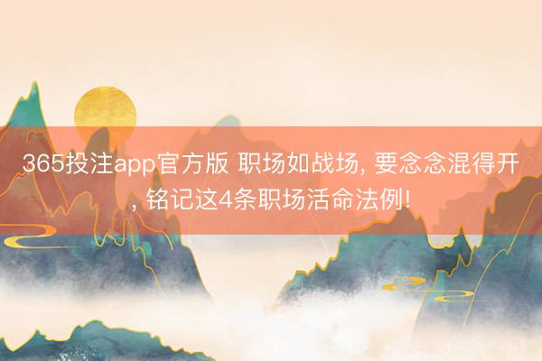 365投注app官方版 职场如战场， 要念念混得开， 铭记这4条职场活命法例!