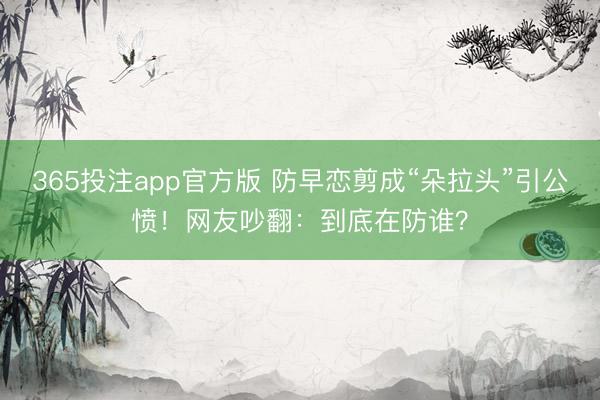 365投注app官方版 防早恋剪成“朵拉头”引公愤！网友吵翻：到底在防谁？