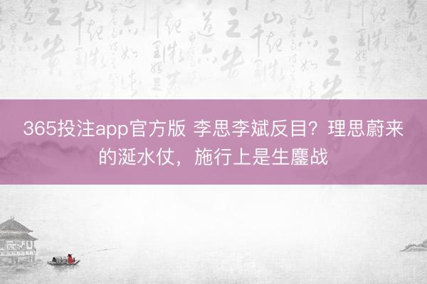 365投注app官方版 李思李斌反目?理思蔚来的涎水仗,施行上是生鏖战