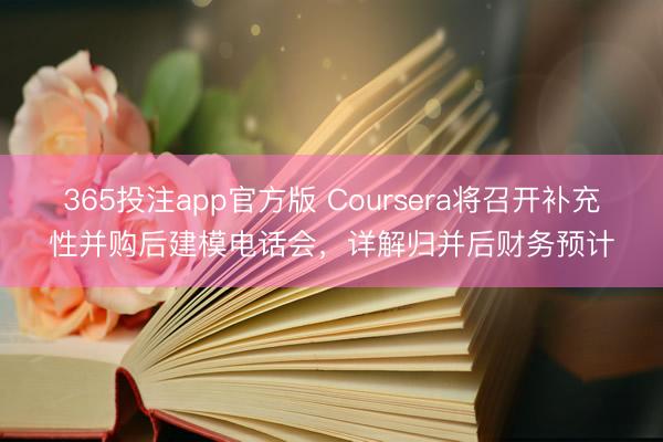 365投注app官方版 Coursera将召开补充性并购后建模电话会，详解归并后财务预计