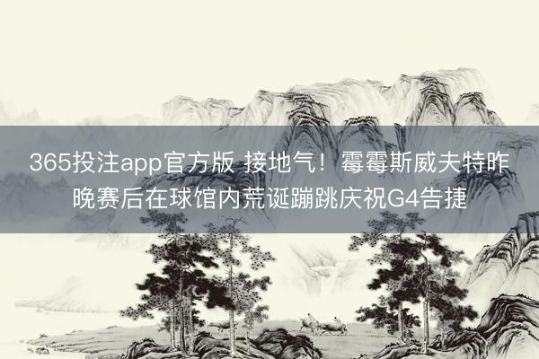 365投注app官方版 接地气！霉霉斯威夫特昨晚赛后在球馆内荒诞蹦跳庆祝G4告捷