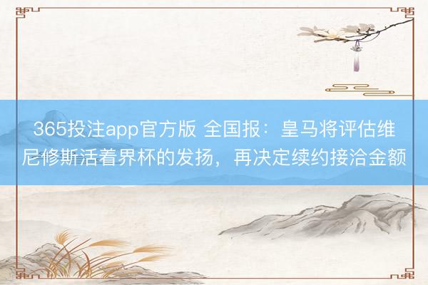 365投注app官方版 全国报：皇马将评估维尼修斯活着界杯的发扬，再决定续约接洽金额