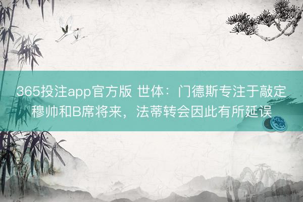 365投注app官方版 世体：门德斯专注于敲定穆帅和B席将来，法蒂转会因此有所延误