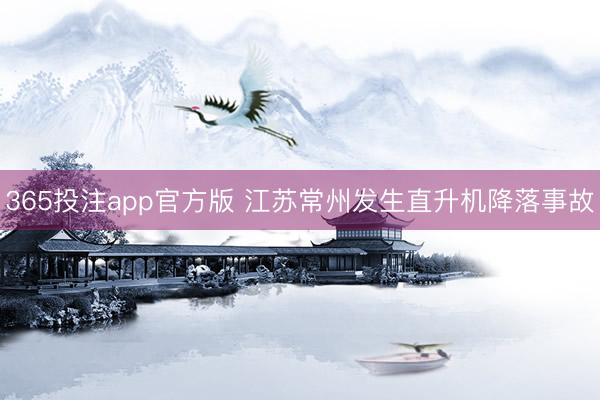 365投注app官方版 江苏常州发生直升机降落事故