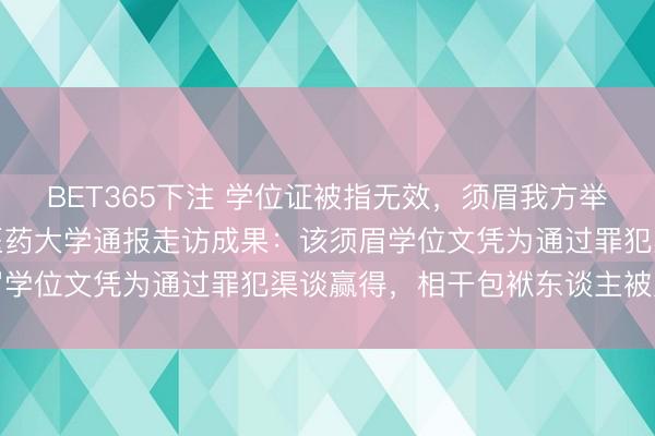 BET365下注 学位证被指无效，须眉我方举报我方条目核查，山东医药大学通报走访成果：该须眉学位文凭为通过罪犯渠谈赢得，相干包袱东谈主被贬责