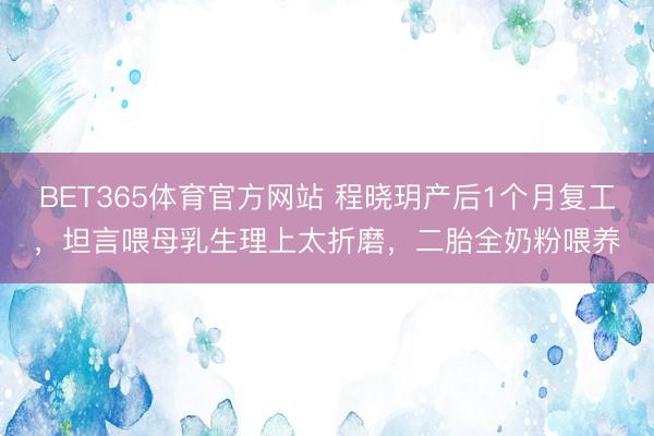 BET365体育官方网站 程晓玥产后1个月复工，坦言喂母乳生理上太折磨，二胎全奶粉喂养