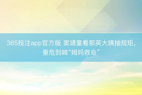 365投注app官方版 窦靖童看那英大姨抽规矩，垂危到喊“姆妈救命”