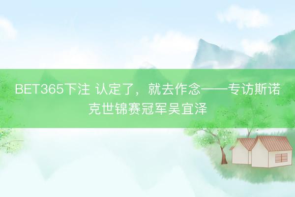 BET365下注 认定了，就去作念——专访斯诺克世锦赛冠军吴宜泽