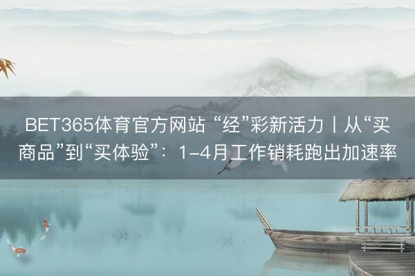 BET365体育官方网站 “经”彩新活力丨从“买商品”到“买体验”:1-4月工作销耗跑出加速率