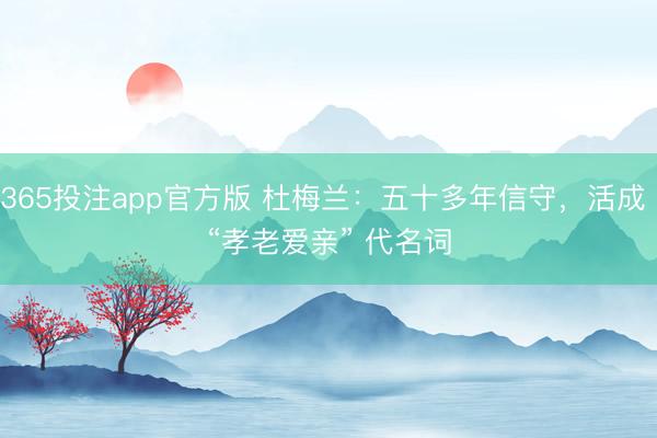 365投注app官方版 杜梅兰：五十多年信守，活成 “孝老爱亲” 代名词