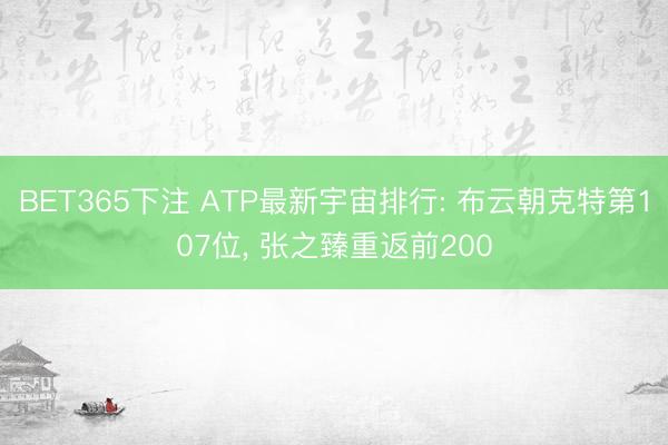 BET365下注 ATP最新宇宙排行: 布云朝克特第107位， 张之臻重返前200