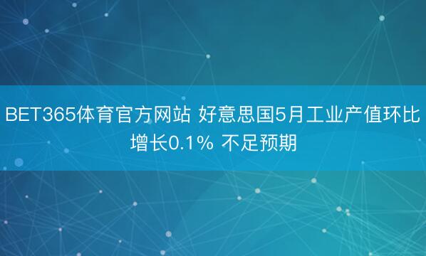 BET365体育官方网站 好意思国5月工业产值环比增长0.1% 不足预期