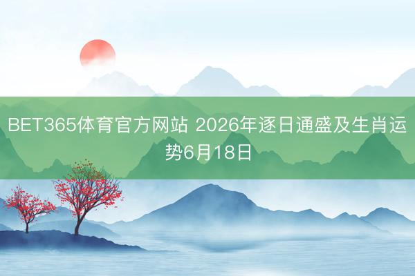 BET365体育官方网站 2026年逐日通盛及生肖运势6月18日