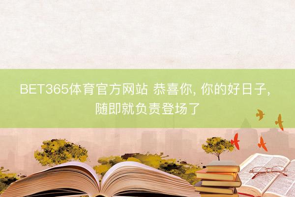 BET365体育官方网站 恭喜你, 你的好日子, 随即就负责登场了
