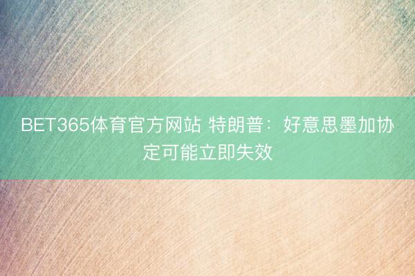 BET365体育官方网站 特朗普：好意思墨加协定可能立即失效