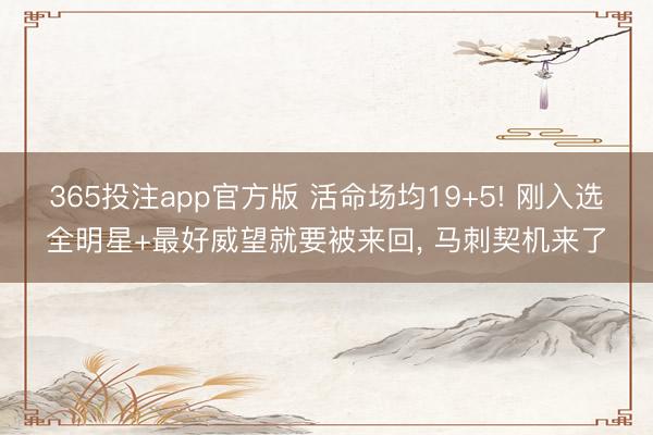 365投注app官方版 活命场均19+5! 刚入选全明星+最好威望就要被来回， 马刺契机来了